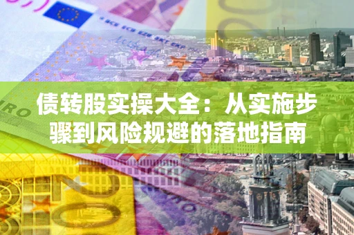 济南债转股实操大全：从实施步骤到风险规避的落地指南