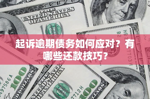 济南起诉逾期债务如何应对？有哪些还款技巧？