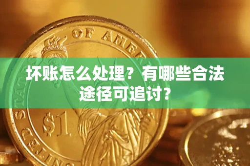 济南坏账怎么处理？有哪些合法途径可追讨？