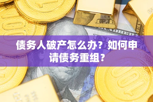 济南债务人破产怎么办？如何申请债务重组？