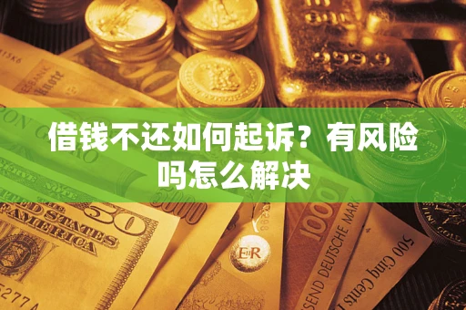 济南借钱不还如何起诉？有风险吗怎么解决