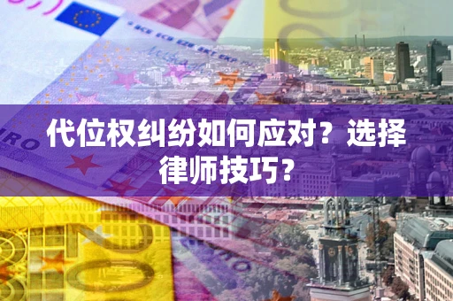 济南代位权纠纷如何应对？选择律师技巧？