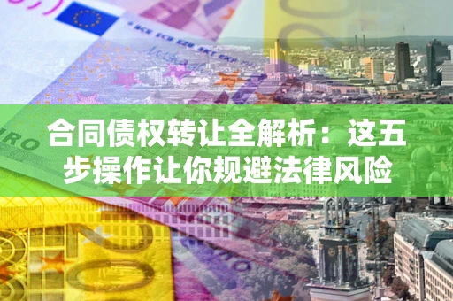 济南合同债权转让全解析：这五步操作让你规避法律风险