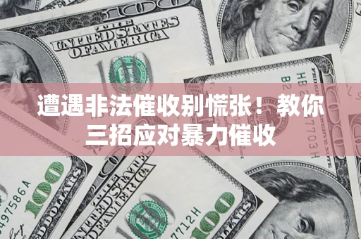 济南遭遇非法催收别慌张！教你三招应对暴力催收