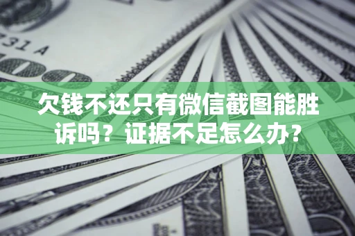 济南欠钱不还只有微信截图能胜诉吗？证据不足怎么办？