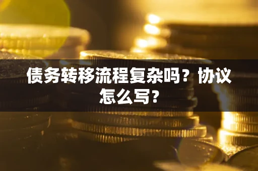 济南债务转移流程复杂吗？协议怎么写？