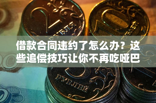 济南借款合同违约了怎么办？这些追偿技巧让你不再吃哑巴亏