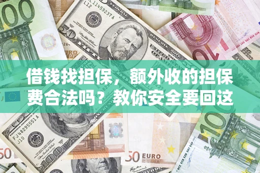 济南借钱找担保，额外收的担保费合法吗？教你安全要回这笔钱