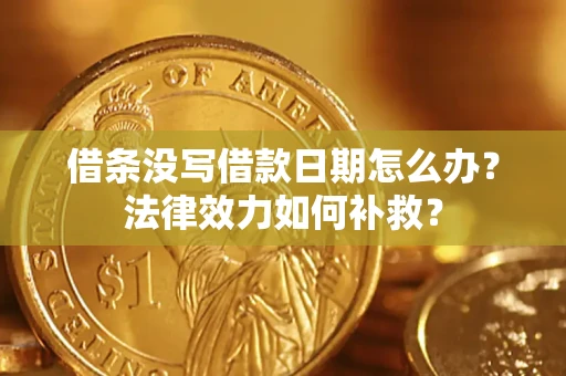 济南借条没写借款日期怎么办？法律效力如何补救？