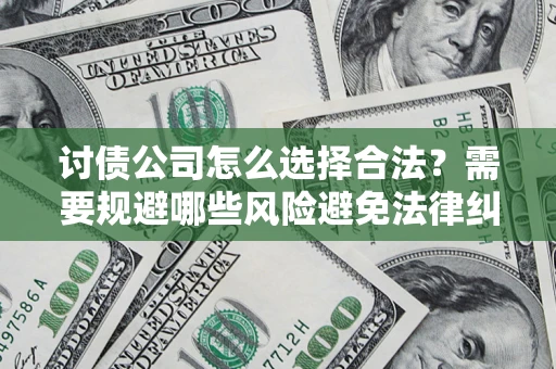 济南讨债公司怎么选择合法？需要规避哪些风险避免法律纠纷？