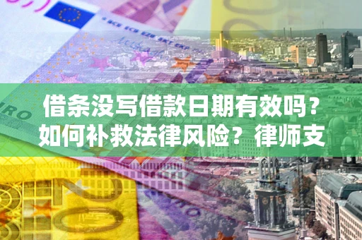 济南借条没写借款日期有效吗？如何补救法律风险？律师支招