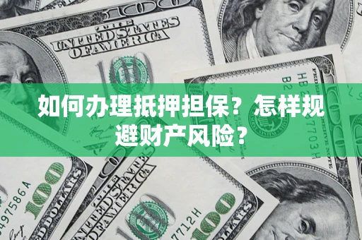 济南如何办理抵押担保？怎样规避财产风险？