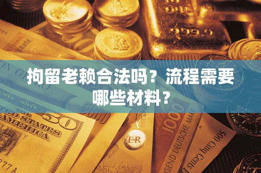 济南拘留老赖合法吗？流程需要哪些材料？