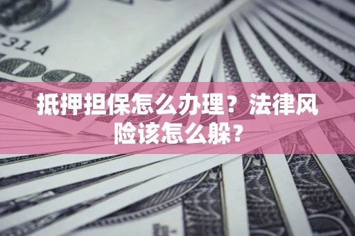济南抵押担保怎么办理？法律风险该怎么躲？
