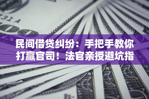 济南民间借贷纠纷：手把手教你打赢官司！法官亲授避坑指南