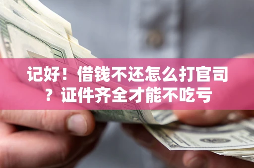 济南记好！借钱不还怎么打官司？证件齐全才能不吃亏