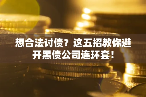 济南想合法讨债？这五招教你避开黑债公司连环套！
