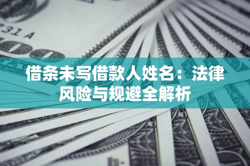 济南借条未写借款人姓名：法律风险与规避全解析