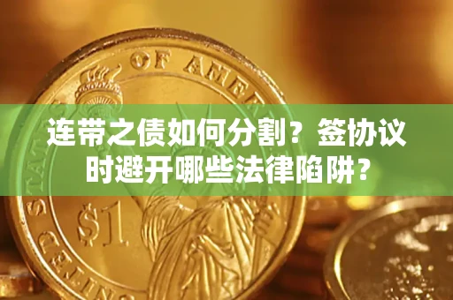 济南连带之债如何分割？签协议时避开哪些法律陷阱？