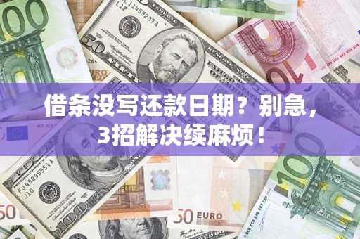 济南借条没写还款日期？别急，3招解决续麻烦！