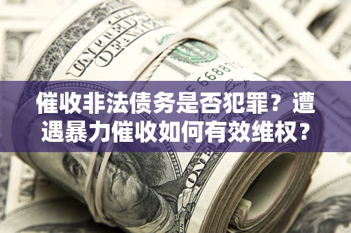 济南催收非法债务是否犯罪？遭遇暴力催收如何有效维权？