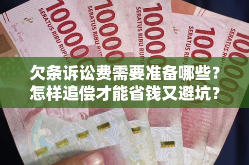 济南欠条诉讼费需要准备哪些？怎样追偿才能省钱又避坑？
