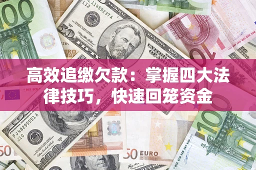 济南高效追缴欠款：掌握四大法律技巧，快速回笼资金