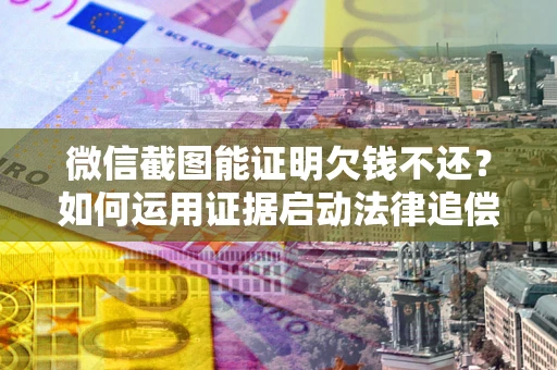 济南微信截图能证明欠钱不还？如何运用证据启动法律追偿程序？