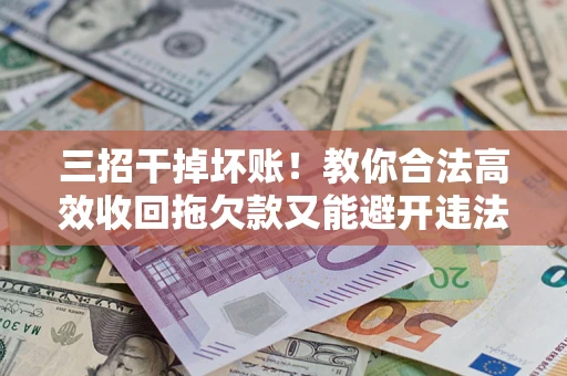 济南三招干掉坏账！教你合法高效收回拖欠款又能避开违法雷区