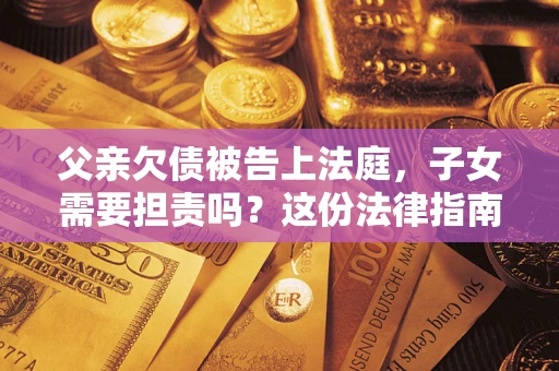济南父亲欠债被告上法庭，子女需要担责吗？这份法律指南必须看完