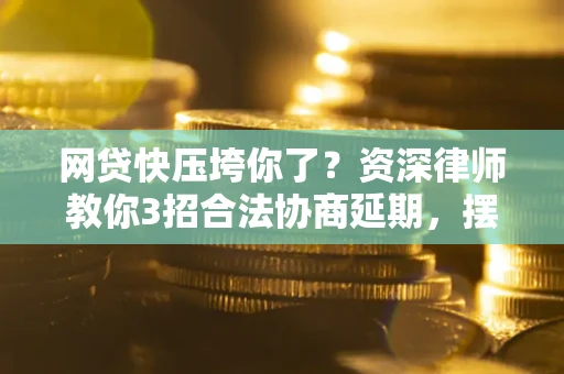 济南网贷快压垮你了？资深律师教你3招合法协商延期，摆脱暴力催收！
