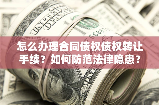 济南怎么办理合同债权债权转让手续？如何防范法律隐患？