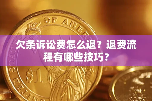 济南欠条诉讼费怎么退？退费流程有哪些技巧？