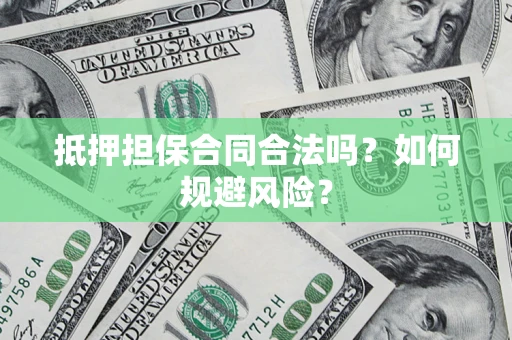 济南抵押担保合同合法吗？如何规避风险？
