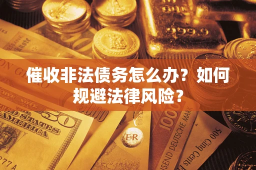 济南催收非法债务怎么办？如何规避法律风险？
