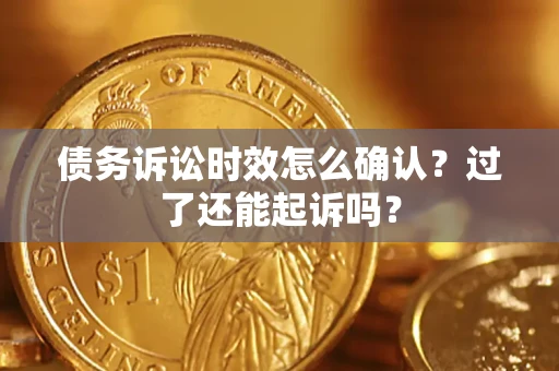 济南债务诉讼时效怎么确认？过了还能起诉吗？