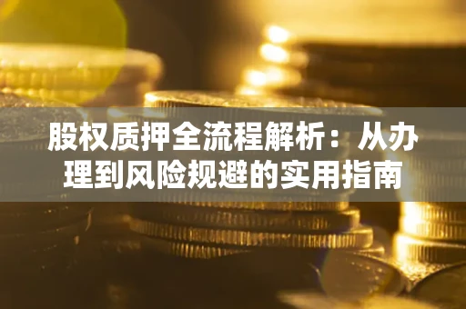 济南股权质押全流程解析：从办理到风险规避的实用指南