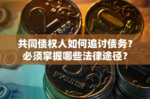 济南共同债权人如何追讨债务？必须掌握哪些法律途径？