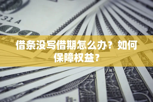 济南借条没写借期怎么办？如何保障权益？