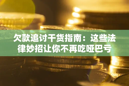 济南欠款追讨干货指南：这些法律妙招让你不再吃哑巴亏