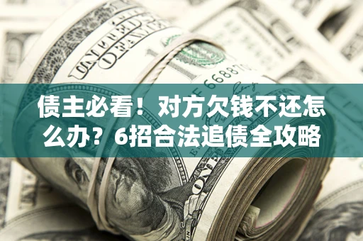 济南债主必看！对方欠钱不还怎么办？6招合法追债全攻略