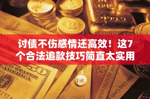 济南讨债不伤感情还高效！这7个合法追款技巧简直太实用