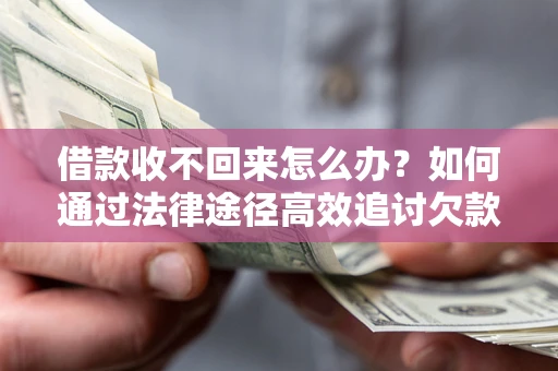 济南借款收不回来怎么办？如何通过法律途径高效追讨欠款？