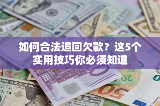 济南如何合法追回欠款？这5个实用技巧你必须知道