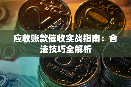 济南应收账款催收实战指南：合法技巧全解析