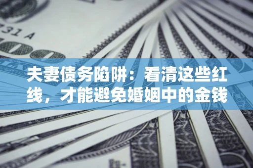 济南夫妻债务陷阱：看清这些红线，才能避免婚姻中的金钱危机