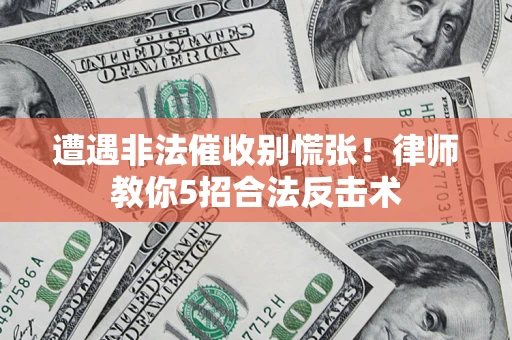 济南遭遇非法催收别慌张！律师教你5招合法反击术