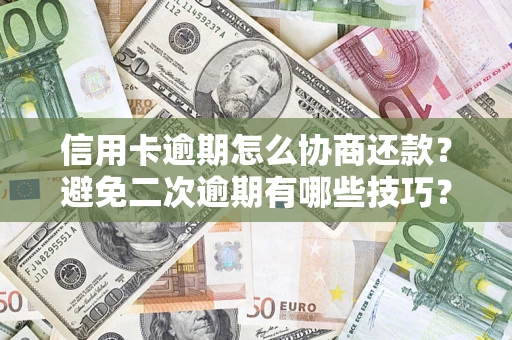 济南信用卡逾期怎么协商还款？避免二次逾期有哪些技巧？