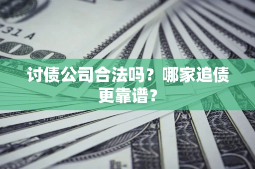 济南讨债公司合法吗？哪家追债更靠谱？