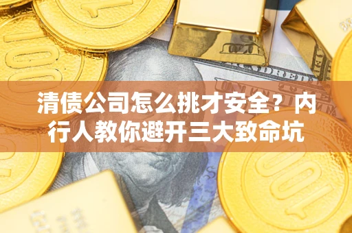 济南清债公司怎么挑才安全？内行人教你避开三大致命坑